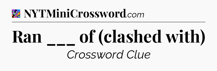 Ran ___ of (clashed with) Crossword Clue