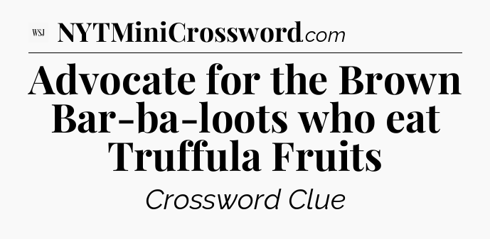 Advocate for the Brown Bar-ba-loots who eat Truffula Fruits - WSJ Crossword
