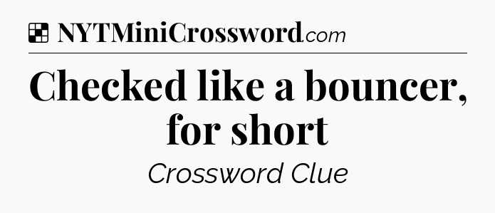 Solution: Checked like a bouncer, for short - NYT Crossword