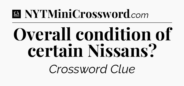 Overall condition of certain Nissans - LA Times Crossword