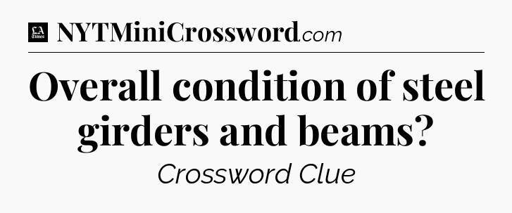 Overall condition of steel girders and beams - LA Times Crossword