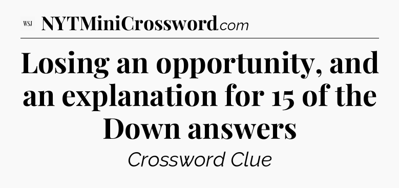 Losing an opportunity, and an explanation for 15 of the Down answers - WSJ Crossword