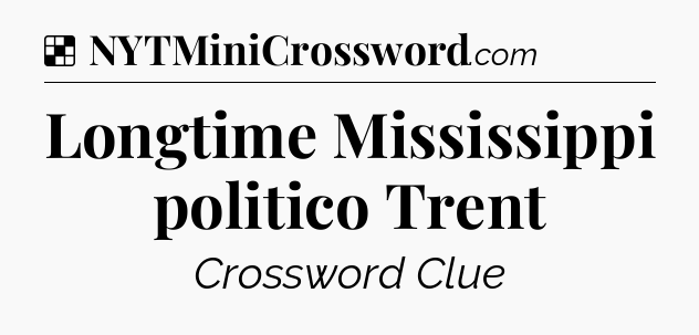 Solution: Longtime Mississippi politico Trent - NYT Crossword