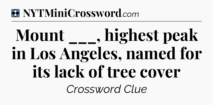 Solution: Mount ___, highest peak in Los Angeles, named for its lack of tree cover - NYT Mini Crossword