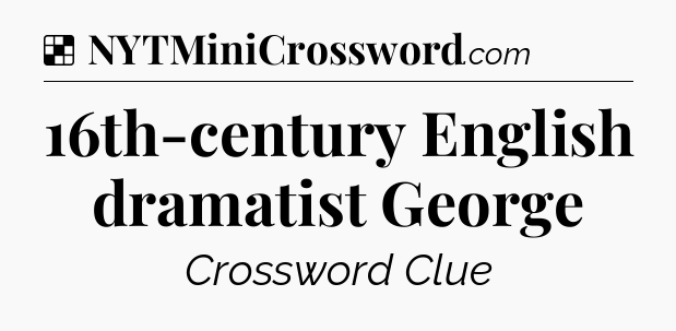 Solution: 16th-century English dramatist George - NYT Crossword