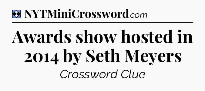 Solution: Awards show hosted in 2014 by Seth Meyers - NYT Mini Crossword