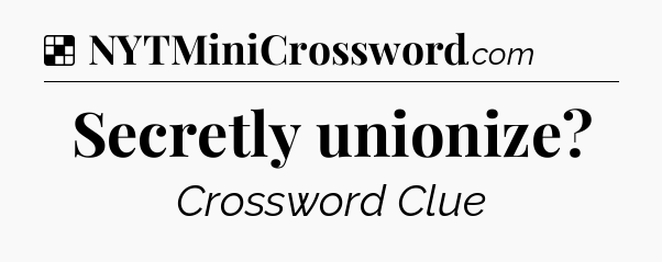 Solution: Secretly unionize - NYT Crossword