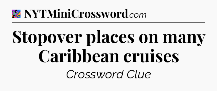 Stopover places on many Caribbean cruises Crossword Clue