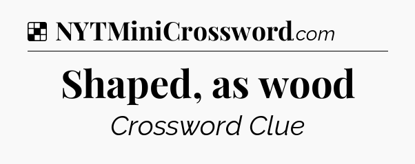 Solution: Shaped, as wood - NYT Crossword