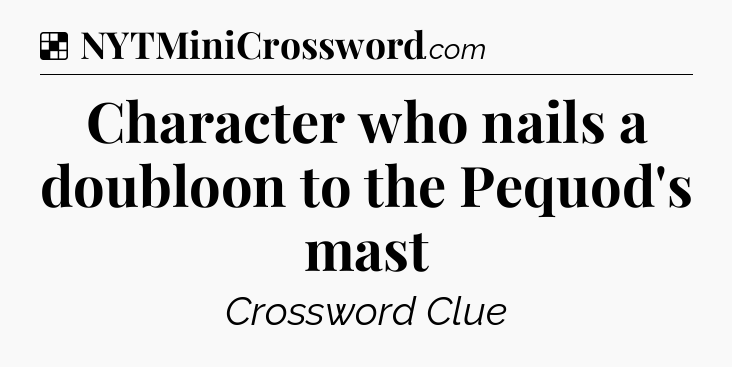 Solution: Character who nails a doubloon to the Pequod's mast - NYT Crossword