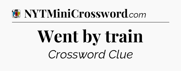 Went by train Crossword Clue