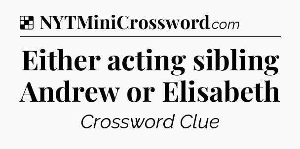 Solution: Either acting sibling Andrew or Elisabeth - NYT Crossword