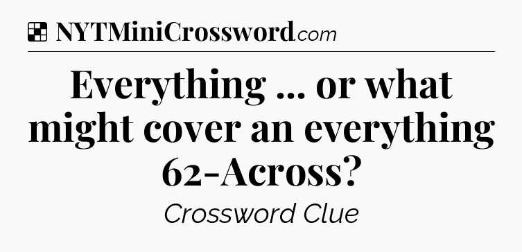Solution: Everything ... or what might cover an everything 62-Across - NYT Crossword