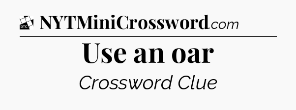 Use an oar - Daily Themed Mini Crossword