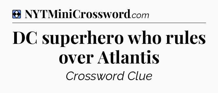 Solution: DC superhero who rules over Atlantis - NYT Mini Crossword