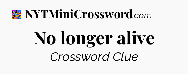 No longer alive Crossword Clue