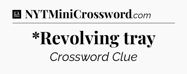 *Revolving tray - LA Times Crossword