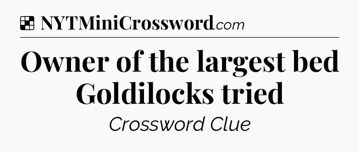 Solution: Owner of the largest bed Goldilocks tried - NYT Crossword