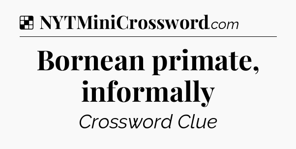 Solution: Bornean primate, informally - NYT Crossword
