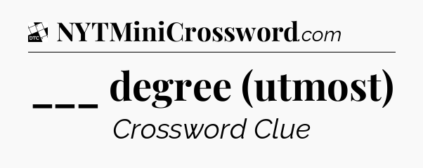 ___ degree (utmost) - Daily Themed Classic Crossword