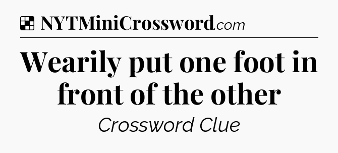 Solution: Wearily put one foot in front of the other - NYT Crossword