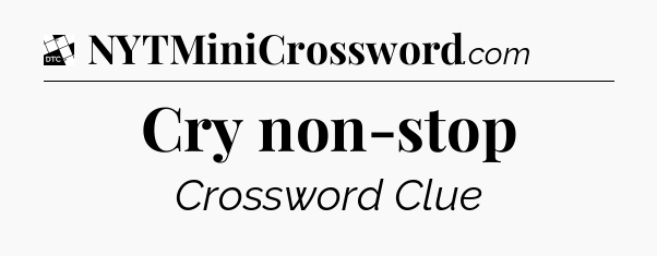 Cry non-stop - Daily Themed Classic Crossword