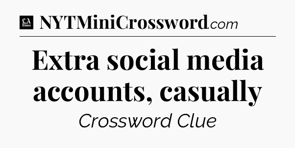 Extra social media accounts, casually - LA Times Crossword