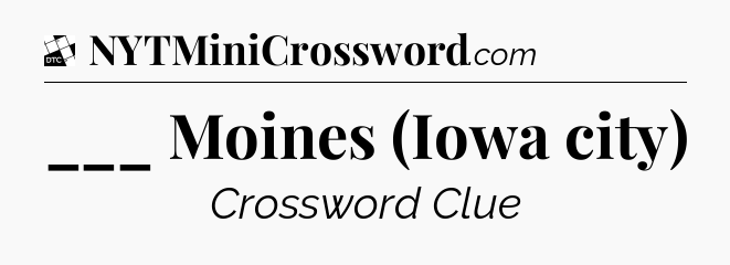 ___ Moines (Iowa city) - Daily Themed Classic Crossword