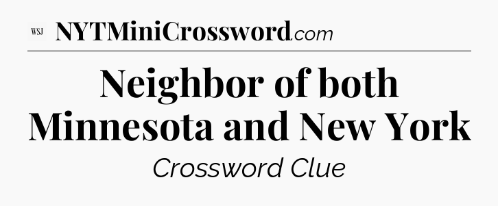 Neighbor of both Minnesota and New York - WSJ Crossword
