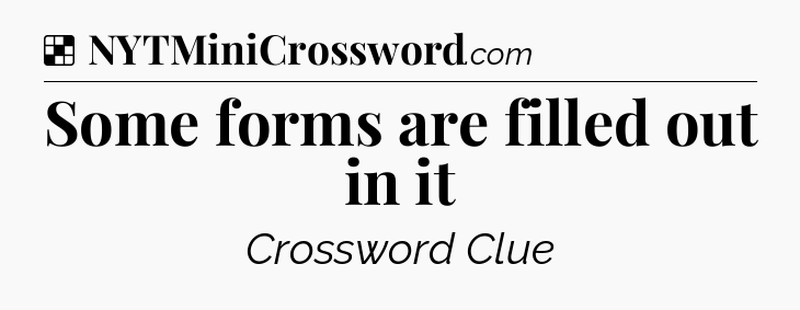 Solution: Some forms are filled out in it - NYT Crossword