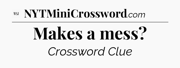 Makes a mess - WSJ Crossword