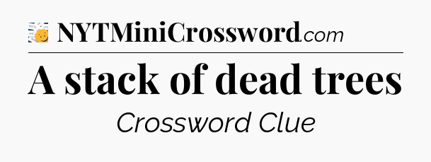 A stack of dead trees - 7 Little Words
