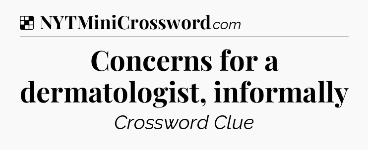 Solution: Concerns for a dermatologist, informally - NYT Crossword