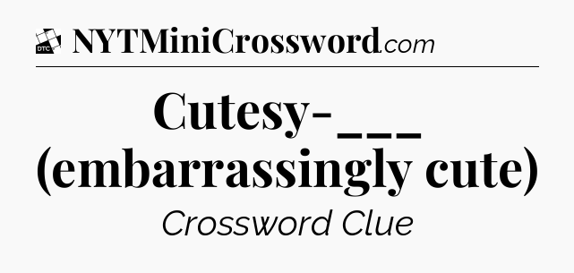 Cutesy-___ (embarrassingly cute) - Daily Themed Mini Crossword
