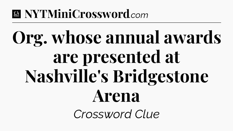 Org. whose annual awards are presented at Nashville's Bridgestone Arena - LA Times Crossword
