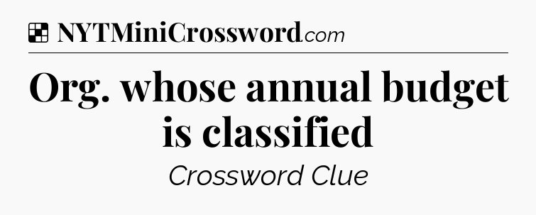 Solution: Org. whose annual budget is classified - NYT Crossword