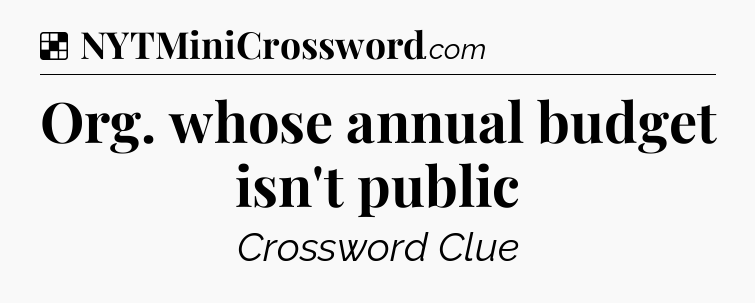 Solution: Org. whose annual budget isn't public - NYT Crossword