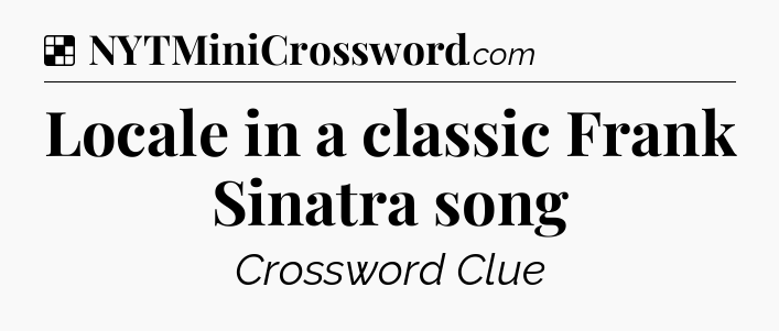Solution: Locale in a classic Frank Sinatra song - NYT Crossword