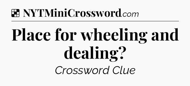 Solution: Place for wheeling and dealing - NYT Crossword