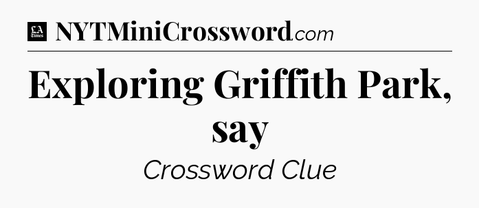 Exploring Griffith Park, say - LA Times Crossword