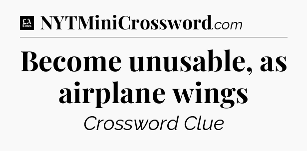 Become unusable, as airplane wings - LA Times Crossword