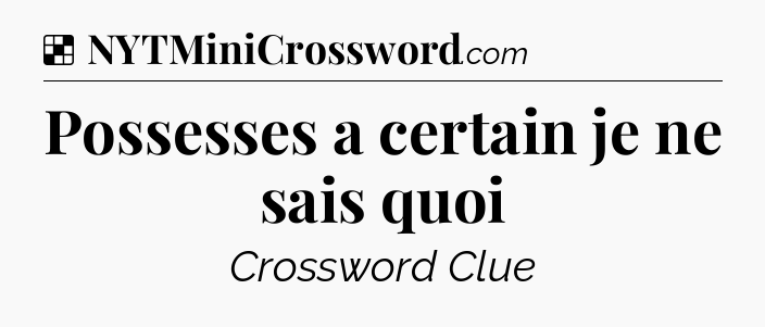 Solution: Possesses a certain je ne sais quoi - NYT Crossword
