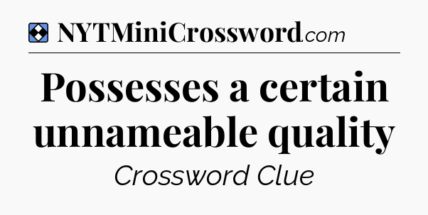 Solution: Possesses a certain unnameable quality - NYT Mini Crossword