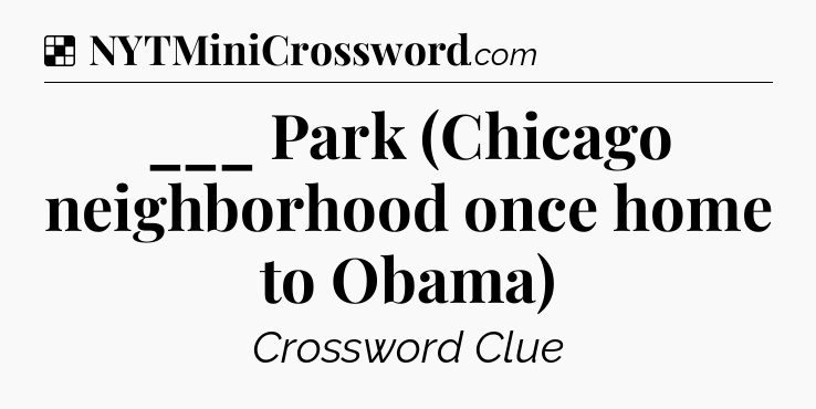 Solution: ___ Park (Chicago neighborhood once home to Obama) - NYT Crossword