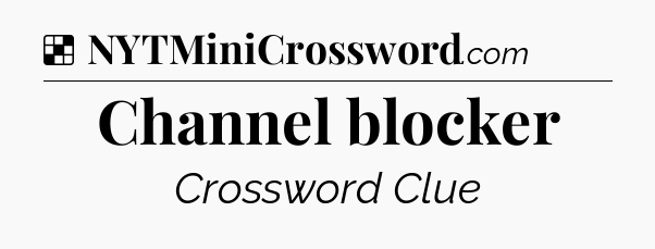 Solution: Channel blocker - NYT Crossword