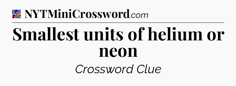 Smallest units of helium or neon Crossword Clue