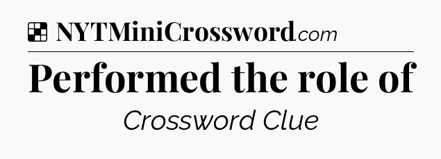 Solution: Performed the role of - NYT Crossword