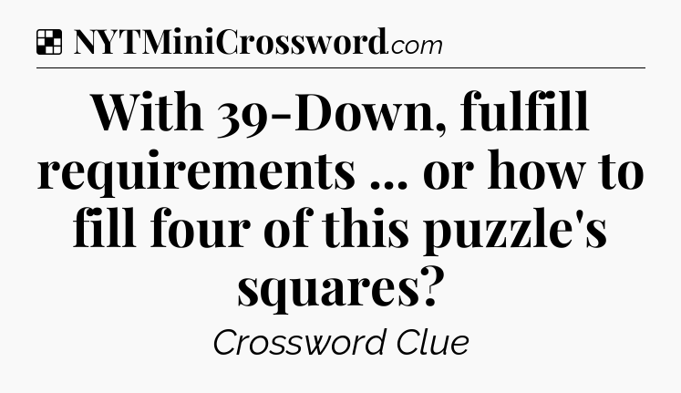 Solution: With 39-Down, fulfill requirements ... or how to fill four of this puzzle's squares - NYT Crossword