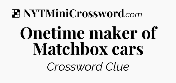 Solution: Onetime maker of Matchbox cars - NYT Crossword