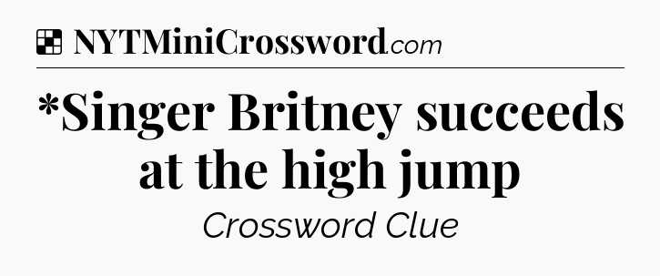Solution: *Singer Britney succeeds at the high jump - NYT Crossword